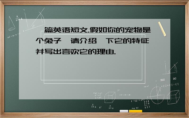 一篇英语短文.假如你的宠物是个兔子,请介绍一下它的特征,并写出喜欢它的理由.