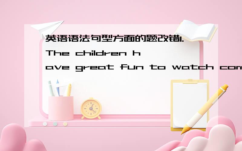 英语语法句型方面的题改错1.The children have great fun to watch computer games.2.When I walked past the park,Ifound a group of children to fight3..He do.esn't do any reading after class.4.It Saturyafternoon we had a welcome party for John.