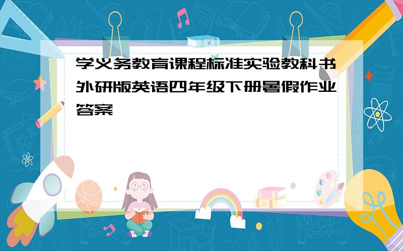 学义务教育课程标准实验教科书外研版英语四年级下册暑假作业答案