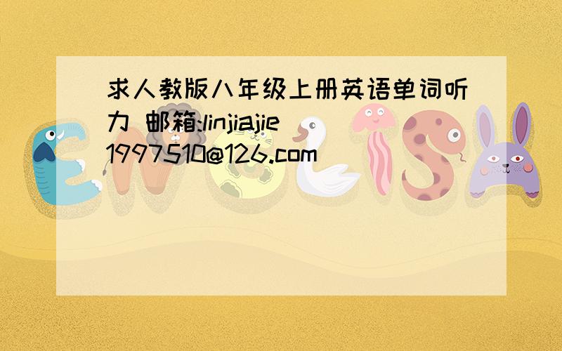 求人教版八年级上册英语单词听力 邮箱:linjiajie1997510@126.com