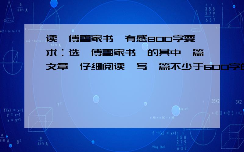 读《傅雷家书》有感800字要求：选《傅雷家书》的其中一篇文章,仔细阅读,写一篇不少于600字的阅读感悟.18号之前要完成,是选其中一篇，不是整本书的读后感啊