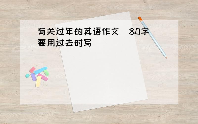 有关过年的英语作文（80字）要用过去时写