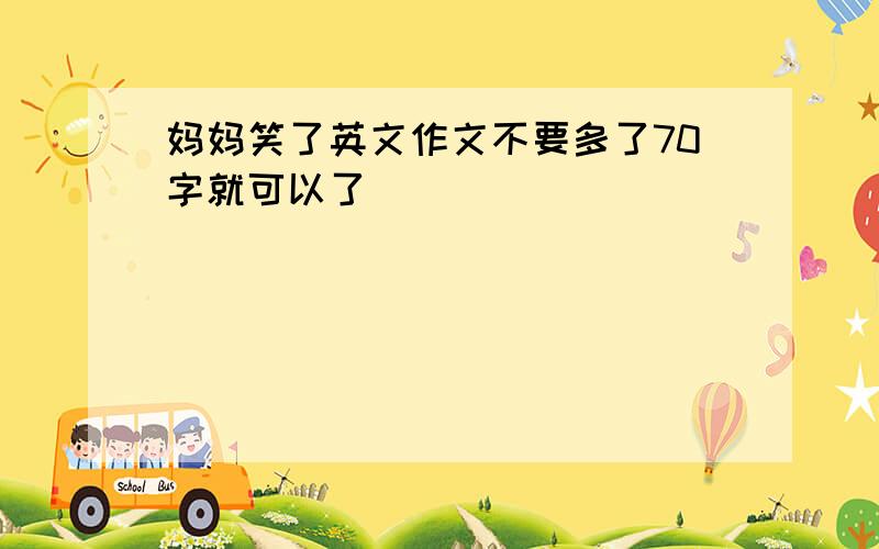 妈妈笑了英文作文不要多了70字就可以了