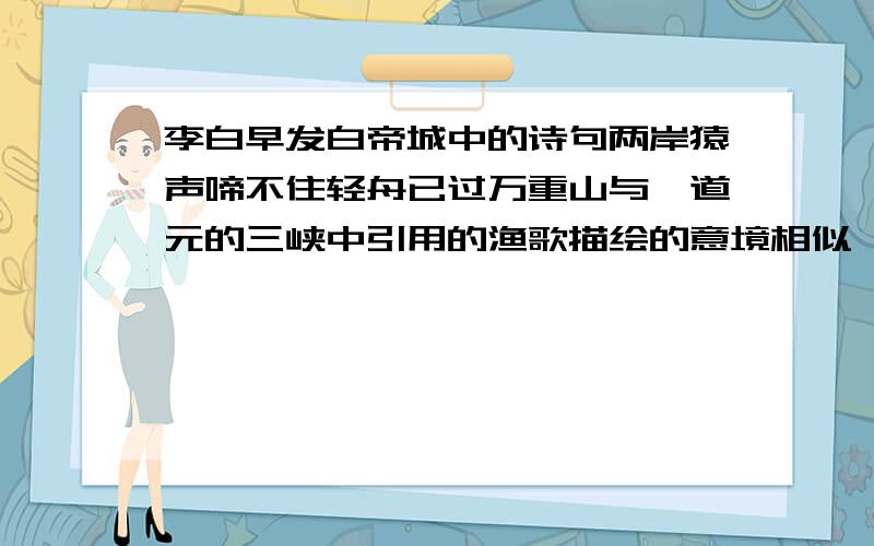 李白早发白帝城中的诗句两岸猿声啼不住轻舟已过万重山与郦道元的三峡中引用的渔歌描绘的意境相似