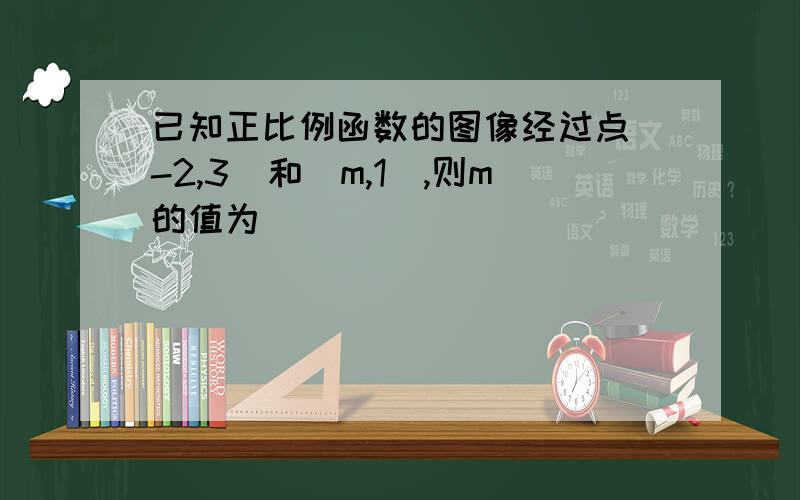 已知正比例函数的图像经过点(-2,3)和（m,1),则m的值为