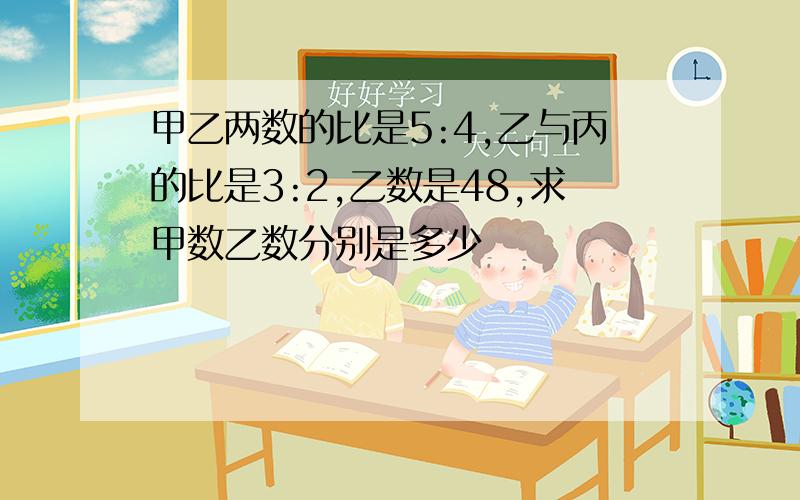 甲乙两数的比是5:4,乙与丙的比是3:2,乙数是48,求甲数乙数分别是多少