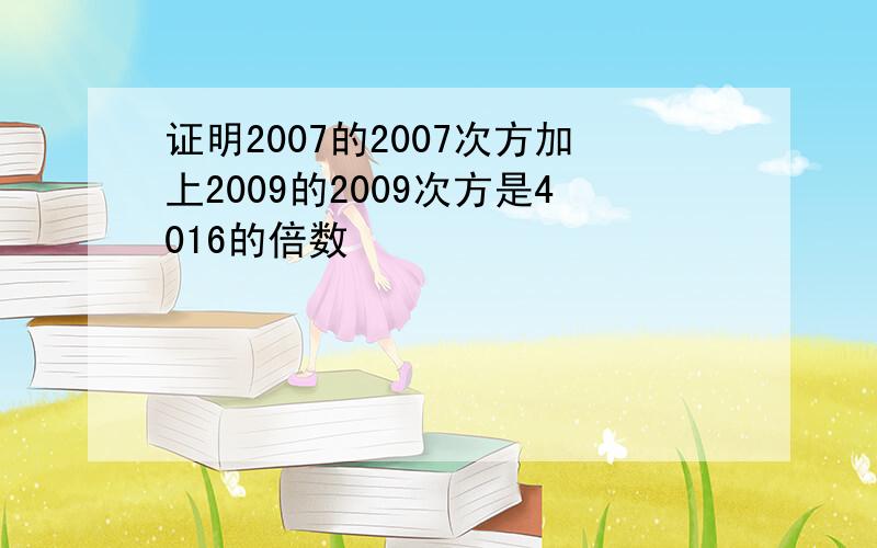 证明2007的2007次方加上2009的2009次方是4016的倍数