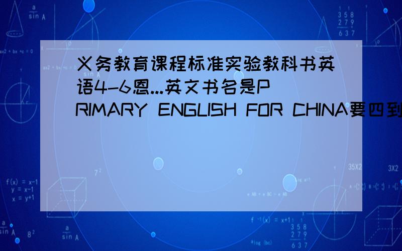 义务教育课程标准实验教科书英语4-6恩...英文书名是PRIMARY ENGLISH FOR CHINA要四到六年级的单词表...急需啊!这是寒假作业!拜托帮我啊!