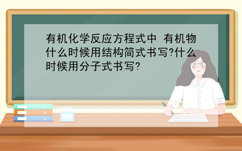 有机化学反应方程式中 有机物什么时候用结构简式书写?什么时候用分子式书写?