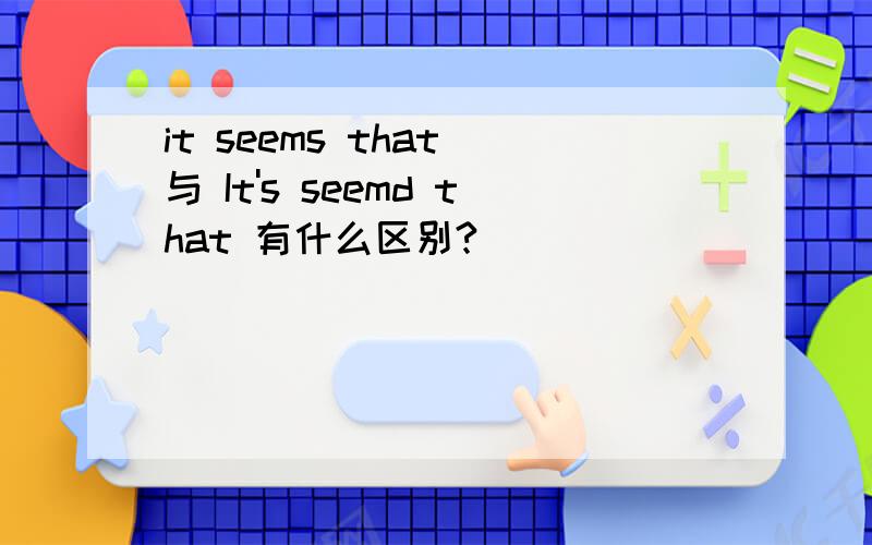 it seems that 与 It's seemd that 有什么区别?