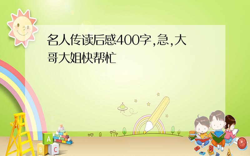 名人传读后感400字,急,大哥大姐快帮忙