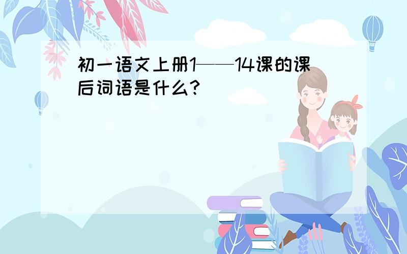 初一语文上册1——14课的课后词语是什么?