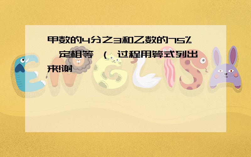 甲数的4分之3和乙数的75%一定相等 （ 过程用算式列出来!谢