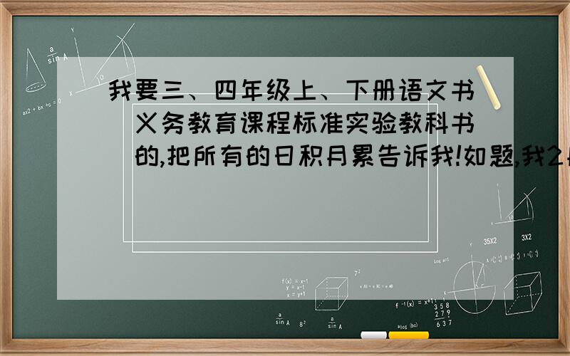 我要三、四年级上、下册语文书（义务教育课程标准实验教科书）的,把所有的日积月累告诉我!如题,我2月20日之前就要,因为我3月1日要写完!求求各位了!