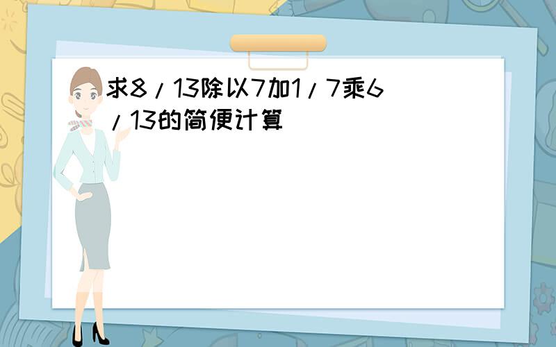 求8/13除以7加1/7乘6/13的简便计算