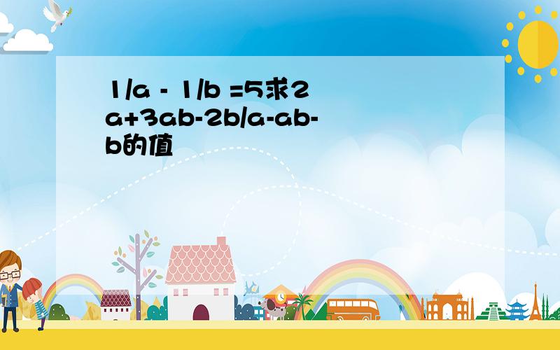 1/a - 1/b =5求2a+3ab-2b/a-ab-b的值