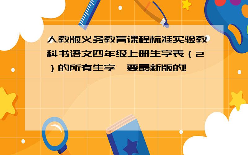 人教版义务教育课程标准实验教科书语文四年级上册生字表（2）的所有生字,要最新版的!