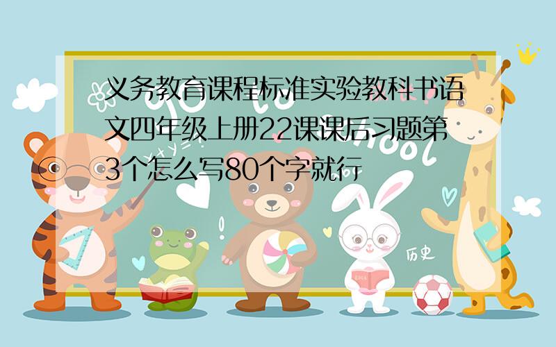 义务教育课程标准实验教科书语文四年级上册22课课后习题第3个怎么写80个字就行