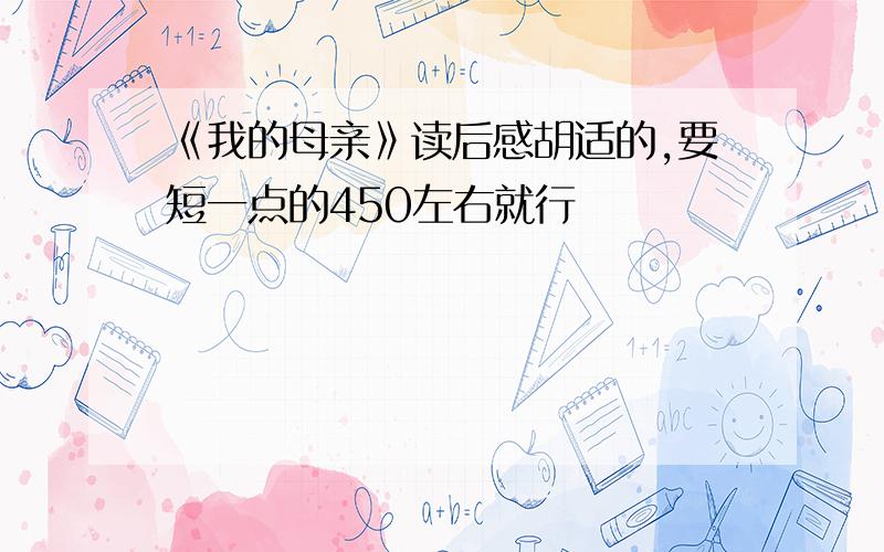 《我的母亲》读后感胡适的,要短一点的450左右就行