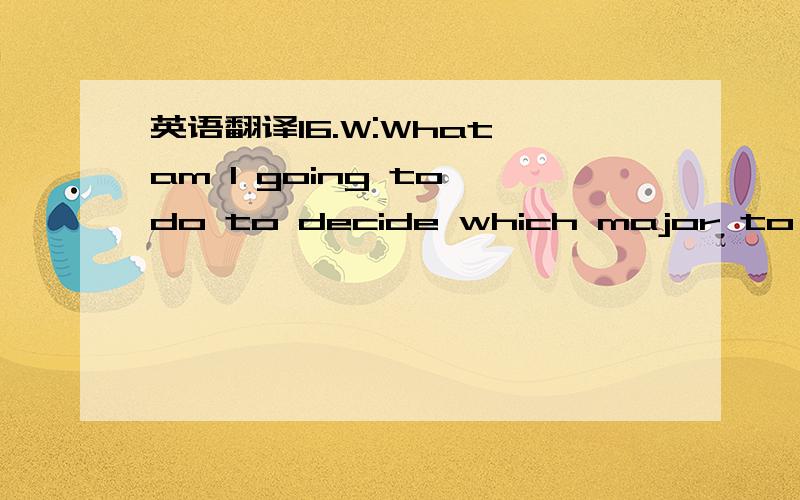 英语翻译16.W:What am I going to do to decide which major to choose in business?M:I once went to a career counselor and what a lot of people don’t realize is how irrelevant the issue of a major really is to many employers.重点翻译what a lot