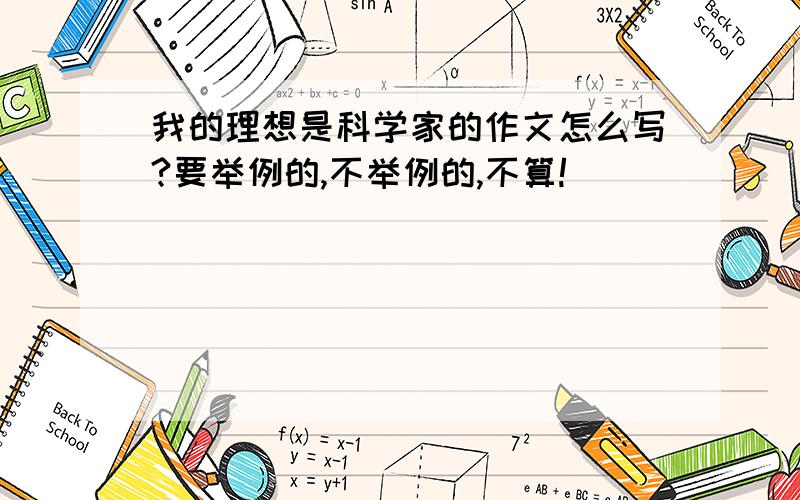 我的理想是科学家的作文怎么写?要举例的,不举例的,不算!