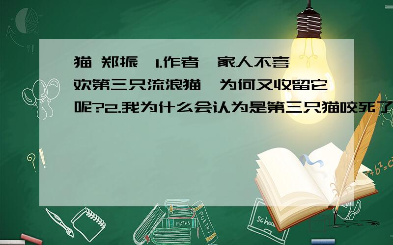 猫 郑振铎1.作者一家人不喜欢第三只流浪猫,为何又收留它呢?2.我为什么会认为是第三只猫咬死了鸟?如果是第一二只猫咬了鸟,你认为作者会是什么态度?3.语句“那只花猫对于这一对黄鸟,似乎