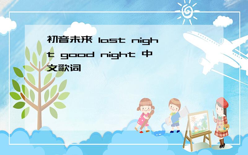 初音未来 last night good night 中文歌词