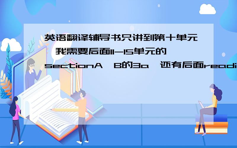 英语翻译辅导书只讲到第十单元,我需要后面11-15单元的sectionA、B的3a,还有后面reading的翻译,我希望看到有用的答案,还有追加100分100分悬赏