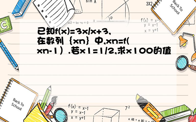 已知f(x)=3x/x+3,在数列｛xn｝中,xn=f(xn-1）.若x1=1/2,求x100的值