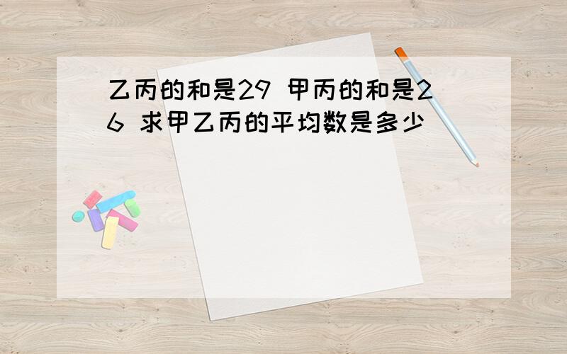 乙丙的和是29 甲丙的和是26 求甲乙丙的平均数是多少