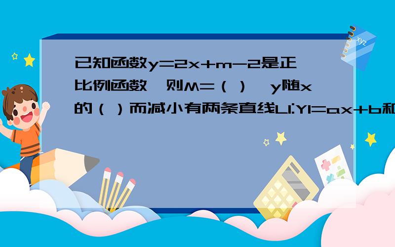 已知函数y=2x+m-2是正比例函数,则M=（）,y随x的（）而减小有两条直线L1:Y1=ax+b和y2=cx+5学生甲解出它们的交点为（3,-1）,学生乙因把c抄错而解出它们的交点为（5,1）,则两条直线的解析式为——