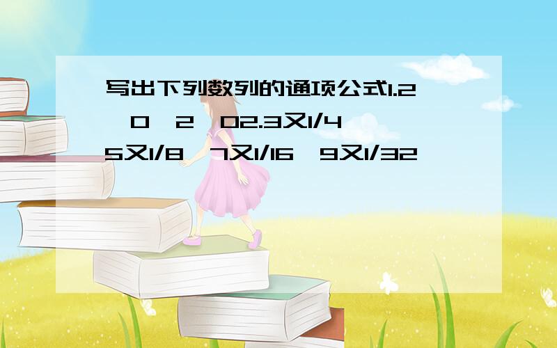 写出下列数列的通项公式1.2,0,2,02.3又1/4,5又1/8,7又1/16,9又1/32