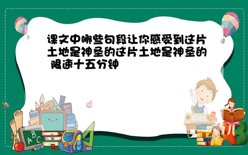 课文中哪些句段让你感受到这片土地是神圣的这片土地是神圣的 限速十五分钟