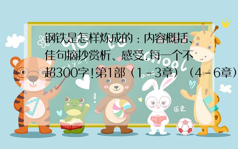 钢铁是怎样炼成的：内容概括、佳句摘抄赏析、感受.每一个不超300字!第1部（1-3章）（4-6章）（7-9章） 第 2 部 （1-3章）（4-6章）（7-9章）