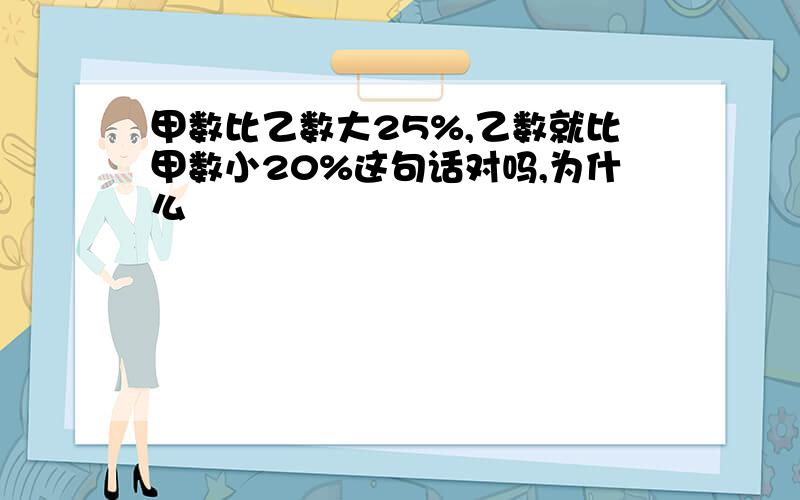 甲数比乙数大25%,乙数就比甲数小20%这句话对吗,为什么