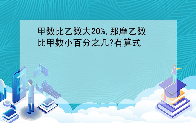 甲数比乙数大20%,那摩乙数比甲数小百分之几?有算式