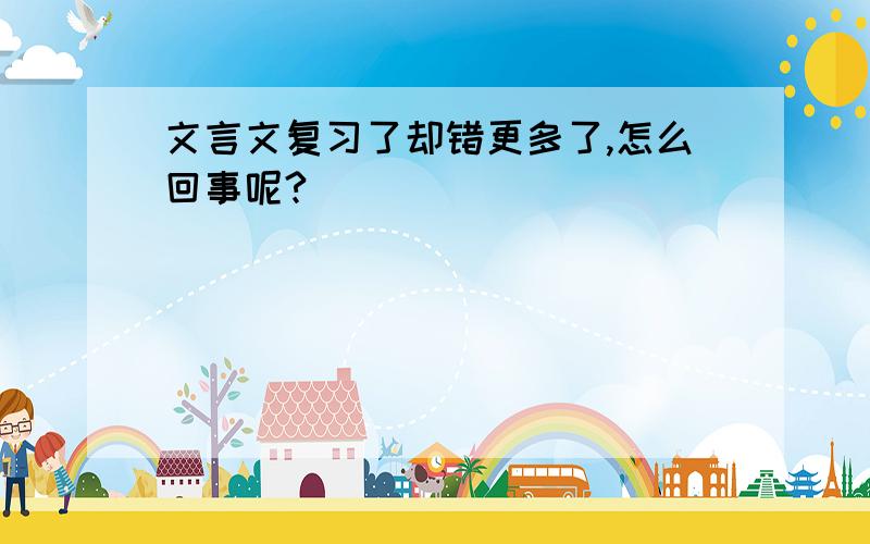 文言文复习了却错更多了,怎么回事呢?