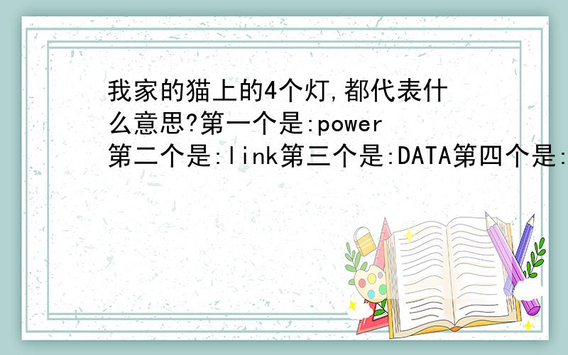 我家的猫上的4个灯,都代表什么意思?第一个是:power第二个是:link第三个是:DATA第四个是:PC平时上网的状态下,都是第一个第二个和第四个常亮,第三个有时候闪烁.请问一下,这四个灯都是代表了