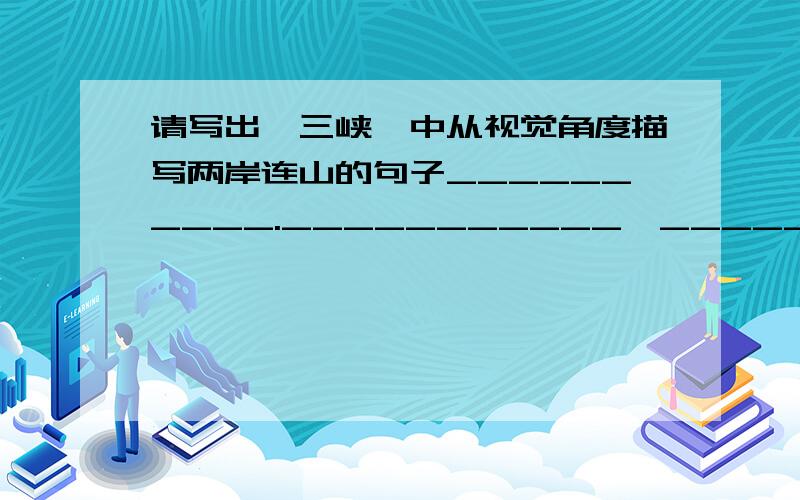 请写出《三峡》中从视觉角度描写两岸连山的句子__________.___________,__________.仔细一点