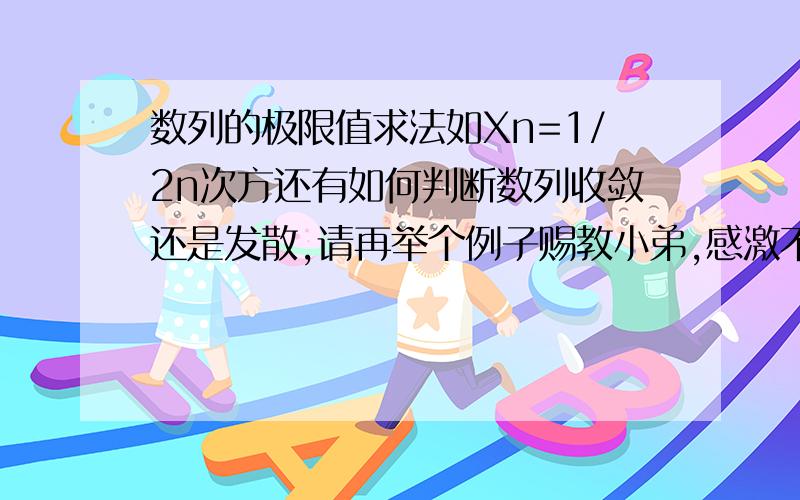 数列的极限值求法如Xn=1/2n次方还有如何判断数列收敛还是发散,请再举个例子赐教小弟,感激不尽!（最好详细些）在这里谢谢了!