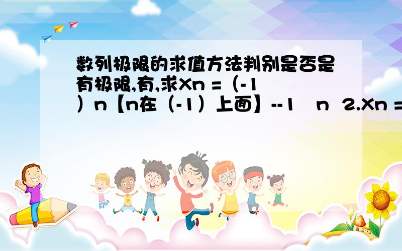 数列极限的求值方法判别是否是有极限,有,求Xn =（-1）n【n在（-1）上面】--1∕n  2.Xn = （n-1）∕  （n+1）