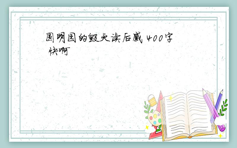 圆明园的毁灭读后感 400字 快啊