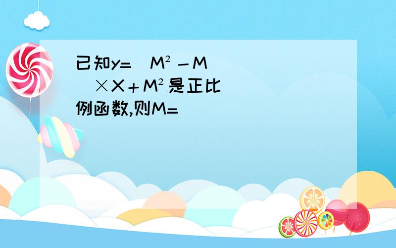 已知y=（M²－M）×X＋M²是正比例函数,则M=