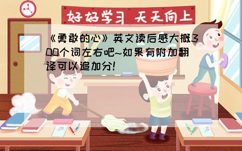 《勇敢的心》英文读后感大概300个词左右吧~如果有附加翻译可以追加分!