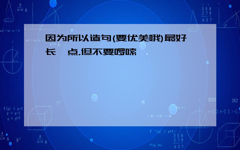 因为所以造句(要优美哦)最好长一点，但不要啰嗦