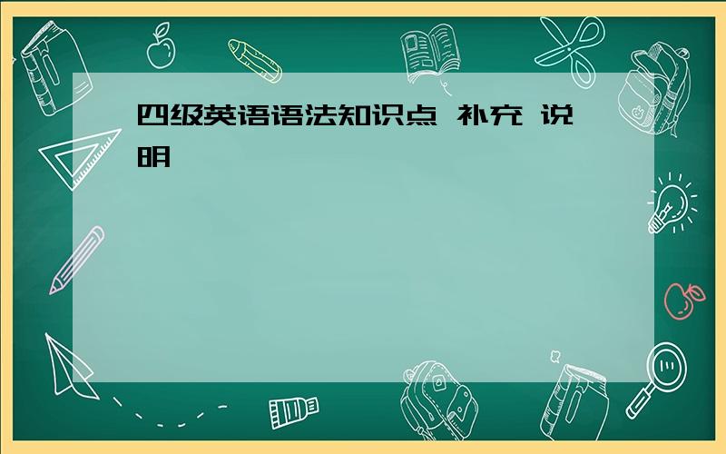 四级英语语法知识点 补充 说明