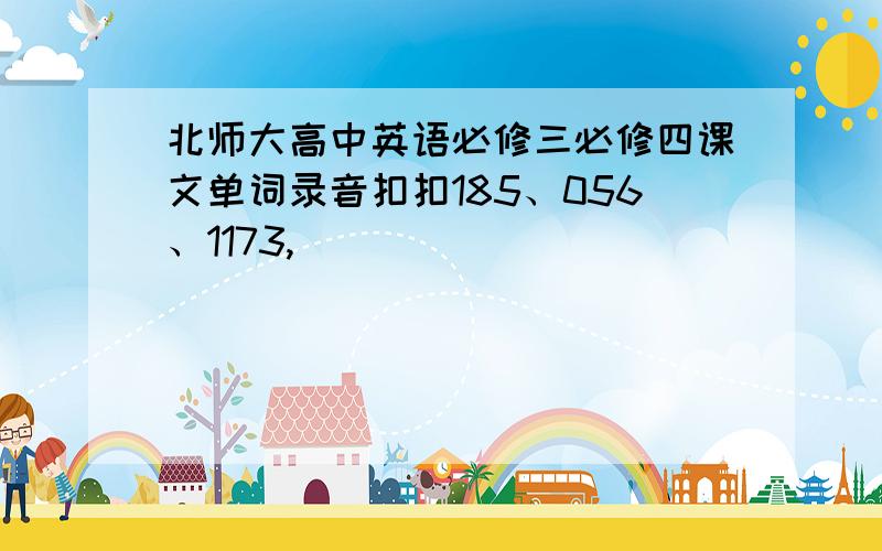 北师大高中英语必修三必修四课文单词录音扣扣185、056、1173,