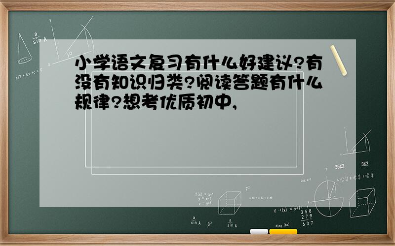 小学语文复习有什么好建议?有没有知识归类?阅读答题有什么规律?想考优质初中,