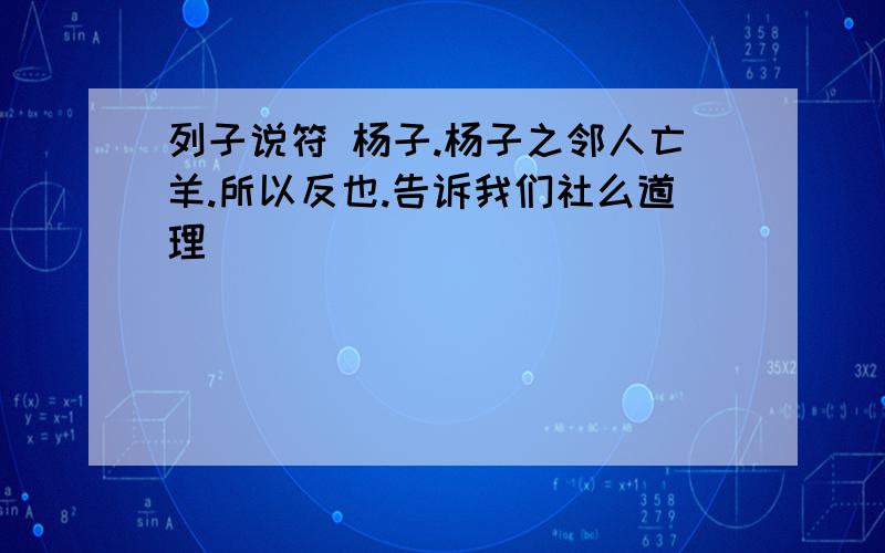 列子说符 杨子.杨子之邻人亡羊.所以反也.告诉我们社么道理