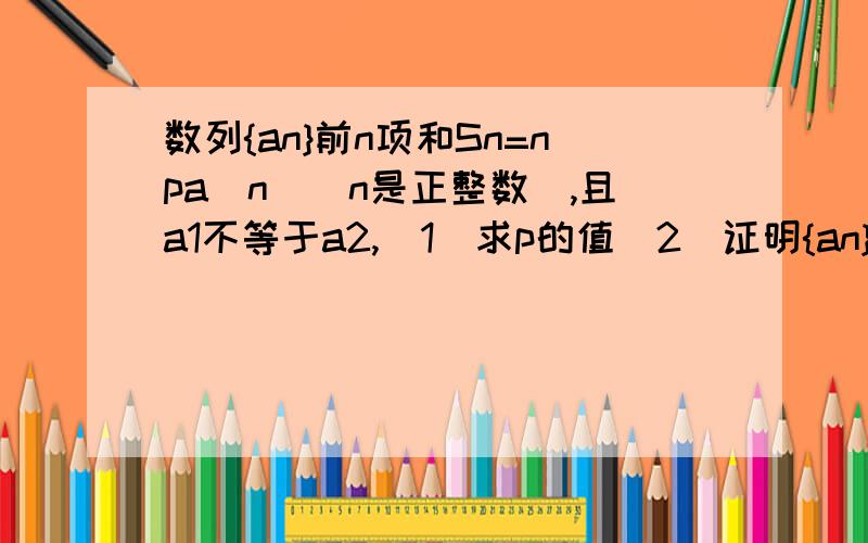 数列{an}前n项和Sn=npa[n](n是正整数),且a1不等于a2,(1)求p的值(2)证明{an}为等差数列